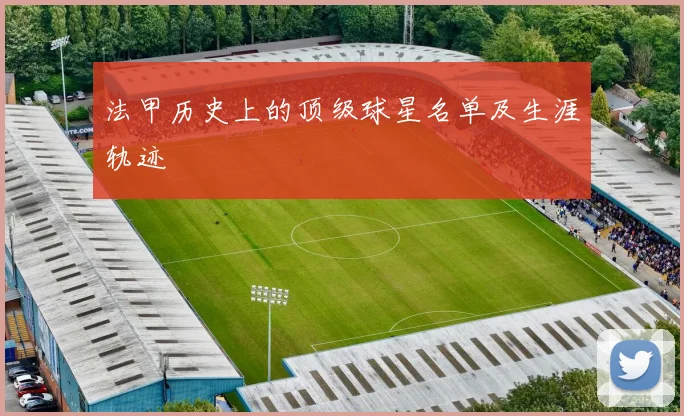 法甲历史上的顶级球星名单及生涯轨迹