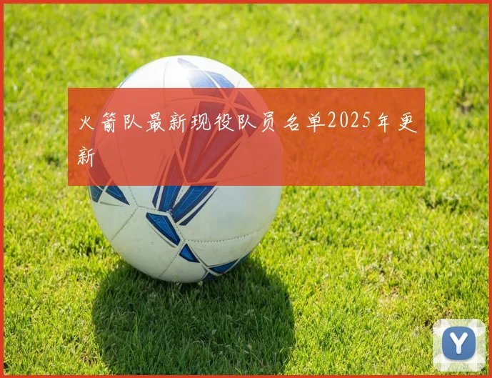 火箭队最新现役队员名单2025年更新