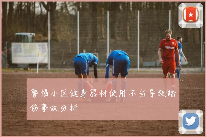 警惕小区健身器材使用不当导致踏伤事故分析