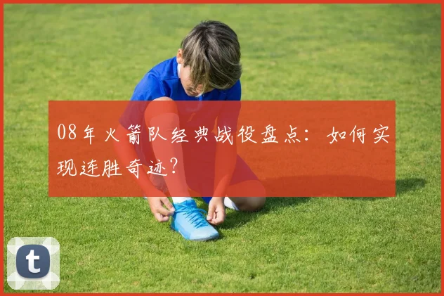 08年火箭队经典战役盘点：如何实现连胜奇迹？