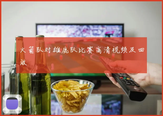 火箭队对雄鹿队比赛高清视频及回放