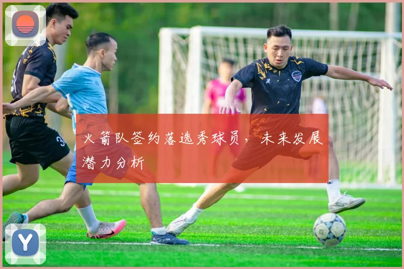 火箭队签约落选秀球员，未来发展潜力分析