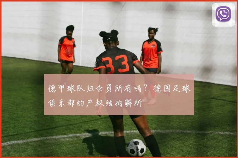 德甲球队归会员所有吗？德国足球俱乐部的产权结构解析